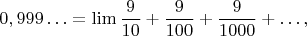 $$0,999 \ldots =\lim \frac {9}{10}+\frac {9}{100}+\frac {9}{1000}+\ldots,$$