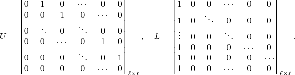 $$U=\begin{bmatrix}0&1&0&\cdots&0&0\\0&0&1&0&\cdots&0\\0&\ddots&0&\ddots&0&0\\0&0&\cdots&0&1&0\\0&0&0&\ddots&0&1\\0&0&0&0&\cdots&0\\\end{bmatrix}_{\ell\times\ell},\quad L=\begin{bmatrix}1&0&0&\cdots&0&0\\1&0&\ddots&0&0&0\\\vdots&0&0&\ddots&0&0\\1&0&0&0&\cdots&0\\1&0&0&0&0&\cdots\\1&0&0&\cdots&0&0\\\end{bmatrix}_{\ell\times\ell}.$$