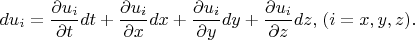 \[
du_i  = \frac{{\partial u_i }}
{{\partial t}}dt + \frac{{\partial u_i }}
{{\partial x}}dx + \frac{{\partial u_i }}
{{\partial y}}dy + \frac{{\partial u_i }}
{{\partial z}}dz,_{} _{} (i = x,y,z).
\]