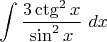 $$\int\dfrac{3 \ctg^{2}x}{\sin^{2}x}\ dx$$