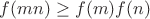 $f(mn)\ge f(m)f(n)$