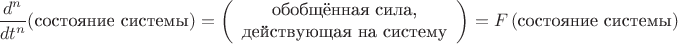 $$\dfrac{d^n}{dt^n}(\text{состояние системы})=\left(\begin{array}{c}\text{обобщённая сила,}\\\text{действующая на систему}\end{array}\right)=F\,(\text{состояние системы})$$