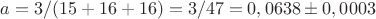 $$a=3/(15+16+16)=3/47=0,0638\pm 0,0003$$