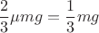 $$ \frac{2}{3}\mu mg=\frac {1}{3} mg$$