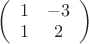 $
\left( \begin{array}{cc} 1 & -3 \\ 
1 & 2 \end{array} \right)$