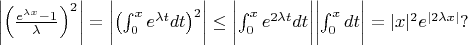 $
$\left|\left(\frac{e^{\lambda x}-1}\lambda\right)^2\right|=
\biggl| \left( \int_0^xe^{\lambda t}dt\right)^2\biggr|\le \biggl|  \int_0^xe^{2\lambda t}dt\biggr|\biggl| \int_0^xdt\biggr|=
|x|^2e^{|2\lambda x|}?$$