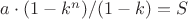 $a \cdot (1 - k^n) / (1 - k) = S$