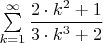 $\sum\limits_{k=1}^{\infty}\dfrac{2\cdot k^2 + 1}{3\cdot k^3 +2}$