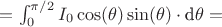 $=\textstyle \int _{0}^{\pi/2} I_0 \cos(\theta) \sin(\theta)\cdot  \text{d}\theta =