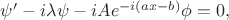 $\psi'-i \lambda \psi-i A e^{-i \left(a x-b\right)} \phi=0,$