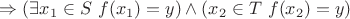 $ \Rightarrow (\exists x_1 \in S \ f(x_1)=y) \wedge (x_2 \in T \ f(x_2)=y)$