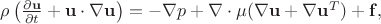 $   \rho \left(\frac{\partial \mathbf{u}}{\partial t} + \mathbf{u} \cdot \nabla \mathbf{u}\right) = -\nabla p + \nabla \cdot \mu(\nabla \mathbf{u} + \nabla \mathbf{u} ^T) + \mathbf{f}, $