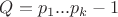$Q=p_1...p_k-1$