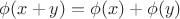 $\phi(x+y)=\phi(x)+\phi(y)$
