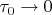 $\tau_0\to0$
