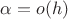 $\alpha=o(h)$