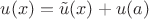 $u(x) = \tilde u(x) + u(a)$