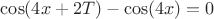 $\cos(4x+2T)-\cos(4x)=0$