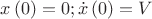 $\[x\left( 0 \right) = 0;\dot x\left( 0 \right) = V\]$