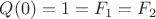 $Q(0)=1=F_1=F_2$