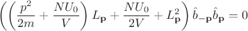$$\left(\left(\frac{p^2}{2m}+\frac{NU_0}{V}\right)L_{\bold{p}}+\frac{NU_0}{2V}+L_{\bold{p}}^2 \right)\hat{b}_{-\bold{p}} \hat{b}_{\bold{p}}=0$$