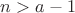 $n > a - 1$