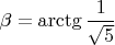 $\beta=\arctg \dfrac{1}{\sqrt5}$
