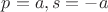 $p = a, s = -a$