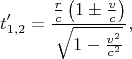 $$t'_{1,2}=\frac{\frac rc\left(1\pm\frac vc\right)}{\sqrt{1-\frac{v^2}{c^2}}},$$