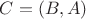 $C=(B,A)$