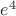 $e^4$