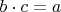 $b\cdot c=a$