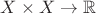 $X\times X\to \mathbb{R}$