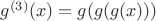 $g^{(3)}(x) = g(g(g(x)))$