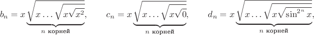 $$b_n=x\underbrace{\sqrt{x\ldots\sqrt{x\sqrt{x^2}}}}_{n\text{  корней}},\qquad c_n=x\underbrace{\sqrt{x\ldots\sqrt{x\sqrt{0}}}}_{n\text{  корней}},\qquad d_n=x\underbrace{\sqrt{x\ldots\sqrt{x\sqrt{\sin^{2^n}x}}}}_{n\text{  корней}},$$