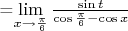 =\lim\limits_{x\to \frac{\pi}{6}}\frac{\sin t}{\cos \frac{\pi}{6}- \cos x}
