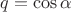 $q = \cos\alpha$