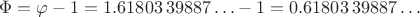 $\Phi = \varphi -1 = 1.61803\,39887\ldots -1 = 0.61803\,39887\ldots \,$