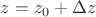 $z=z_0+\Delta z$