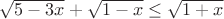 $ \sqrt{5 - 3 x} + \sqrt{1 - x} \le \sqrt{1 + x}$