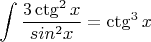 $$\int{\dfrac{3\ctg^{2}x}{sin^{2}x}=\ctg^{3}x$$