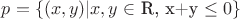 $p=\lbrace(x,y)| x,y \in$ R, x+y \leq 0 \rbrace$