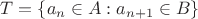 $T = \{ a_n \in A : a_{n + 1} \in B \}$