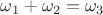 $\omega_1 + \omega_2 = \omega_3$