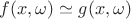 $f(x,\omega)\simeq g(x,\omega)$