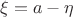 \[
\xi  = a - \eta 
\]