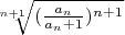 $\sqrt[n+1]{(\frac{a_n}{a_n+1})^{n+1}}$