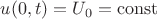 $u(0,t) =U_0 = \operatorname{const}$