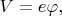 $V=e\varphi,$