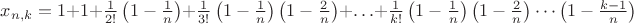 $x_{n,k}=1+1+\frac{1}{2!}\left(1-\frac{1}n\right)+\frac{1}{3!}\left(1-\frac{1}n\right)\left(1- \frac{2}n\right)+\ldots+\frac{1}{k!}\left(1-\frac{1}n\right)\left(1-\frac{2}n\right)\cdots\left(1-\frac{k-1}n\right)$